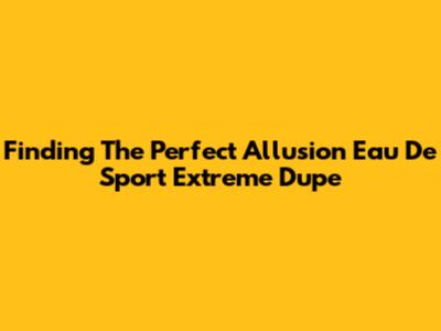 Finding The Perfect Allusion Eau De Sport Extreme Dupe