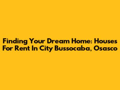 Finding Your Dream Home: Houses For Rent In City Bussocaba, Osasco