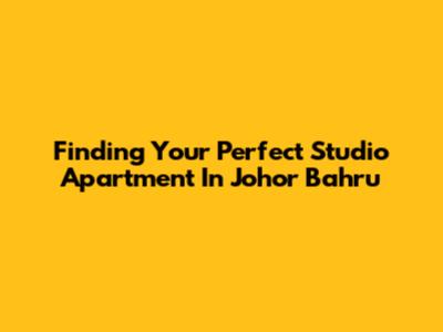 Finding Your Perfect Studio Apartment In Johor Bahru