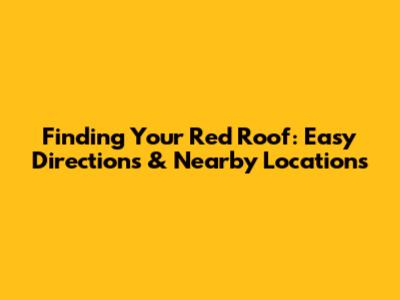 Finding Your Red Roof: Easy Directions & Nearby Locations