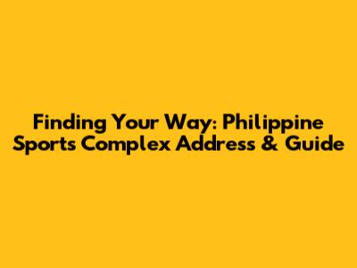 Finding Your Way: Philippine Sports Complex Address & Guide