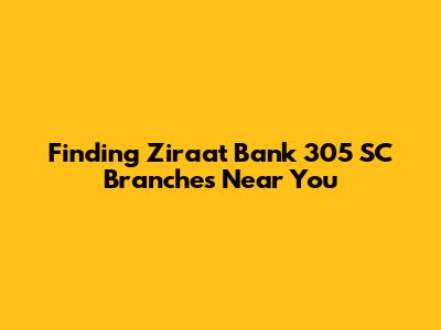 Finding Ziraat Bank 305 SC Branches Near You