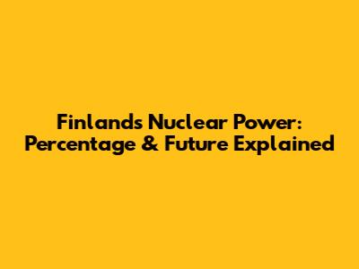Finland's Nuclear Power: Percentage & Future Explained