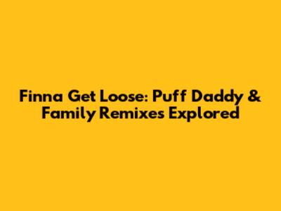 Finna Get Loose: Puff Daddy & Family Remixes Explored