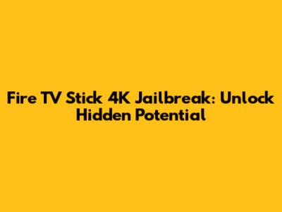 Fire TV Stick 4K Jailbreak: Unlock Hidden Potential
