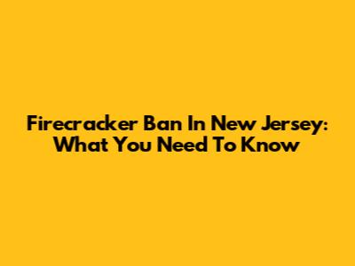 Firecracker Ban In New Jersey: What You Need To Know