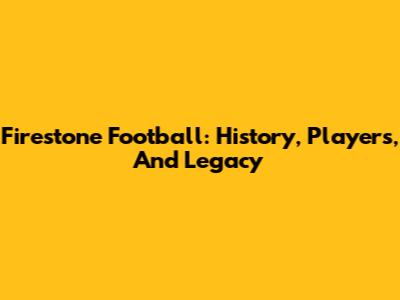 Firestone Football: History, Players, And Legacy