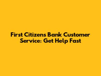 First Citizens Bank Customer Service: Get Help Fast