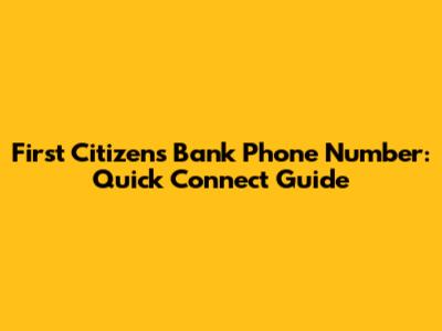 First Citizens Bank Phone Number: Quick Connect Guide