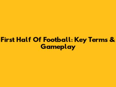 First Half Of Football: Key Terms & Gameplay