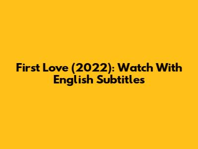 First Love (2022): Watch With English Subtitles