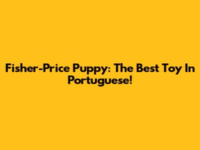 Fisher-Price Puppy: The Best Toy In Portuguese!