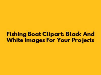 Fishing Boat Clipart: Black And White Images For Your Projects