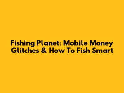 Fishing Planet: Mobile Money Glitches & How To Fish Smart