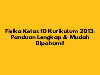 Fisika Kelas 10 Kurikulum 2013: Panduan Lengkap & Mudah Dipahami!