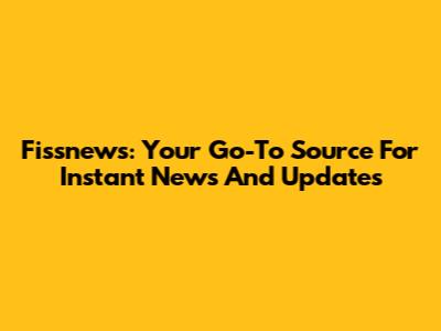 Fissnews: Your Go-To Source For Instant News And Updates