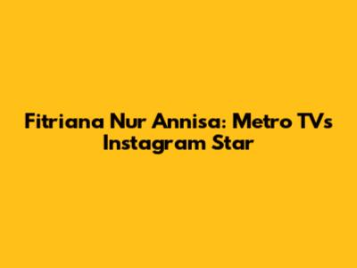 Fitriana Nur Annisa: Metro TV's Instagram Star
