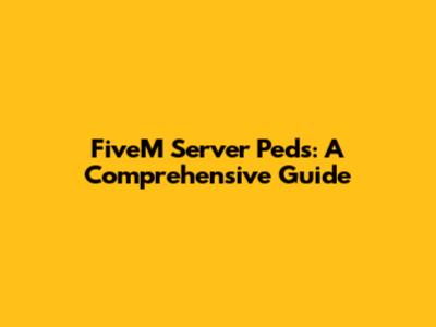 FiveM Server Peds: A Comprehensive Guide