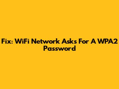 Fix: WiFi Network Asks For A WPA2 Password