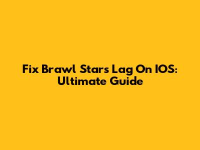Fix Brawl Stars Lag On IOS: Ultimate Guide