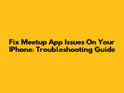 Fix Meetup App Issues On Your IPhone: Troubleshooting Guide