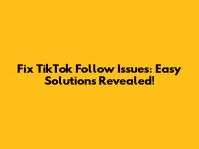 Fix TikTok Follow Issues: Easy Solutions Revealed!