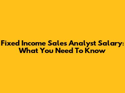 Fixed Income Sales Analyst Salary: What You Need To Know