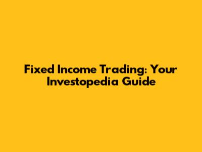 Fixed Income Trading: Your Investopedia Guide