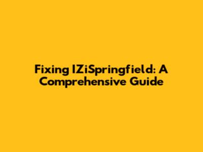 Fixing IZiSpringfield: A Comprehensive Guide