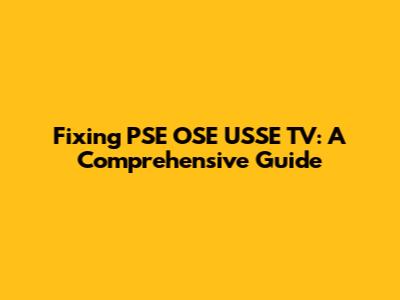 Fixing PSE OSE USSE TV: A Comprehensive Guide