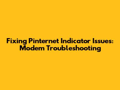 Fixing Pinternet Indicator Issues: Modem Troubleshooting