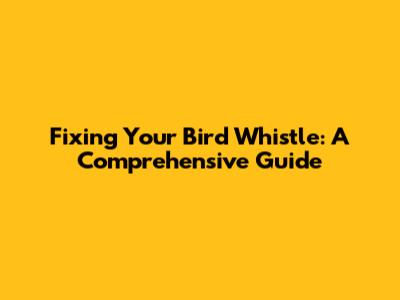 Fixing Your Bird Whistle: A Comprehensive Guide