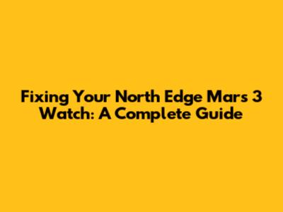 Fixing Your North Edge Mars 3 Watch: A Complete Guide