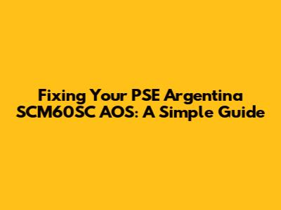 Fixing Your PSE Argentina SCM60SC AOS: A Simple Guide