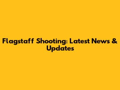 Flagstaff Shooting: Latest News & Updates