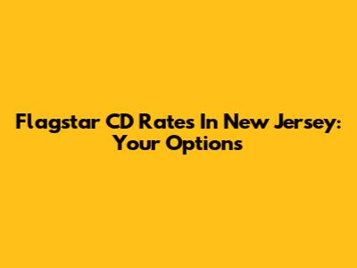 Flagstar CD Rates In New Jersey: Your Options