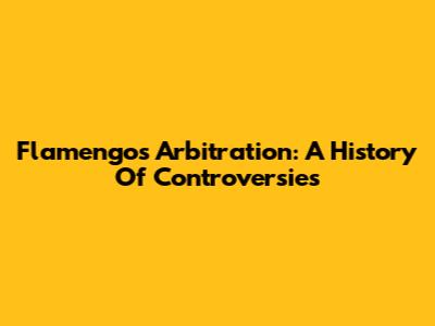 Flamengo's Arbitration: A History Of Controversies