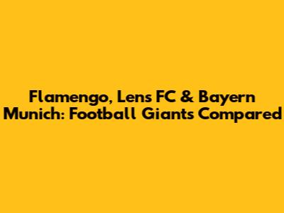 Flamengo, Lens FC & Bayern Munich: Football Giants Compared