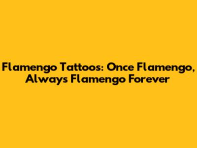 Flamengo Tattoos: 'Once Flamengo, Always Flamengo' Forever