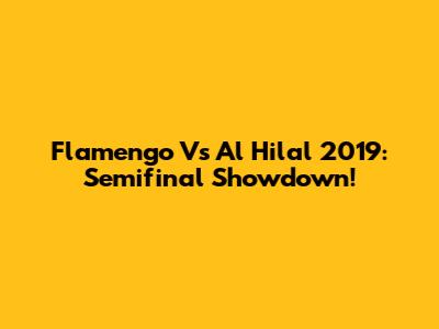 Flamengo Vs Al Hilal 2019: Semifinal Showdown!