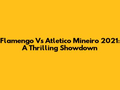 Flamengo Vs Atletico Mineiro 2021: A Thrilling Showdown