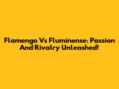 Flamengo Vs Fluminense: Passion And Rivalry Unleashed!