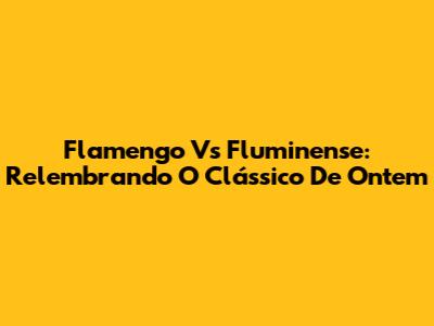 Flamengo Vs Fluminense: Relembrando O Clássico De Ontem