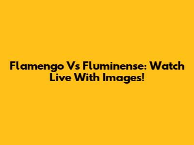 Flamengo Vs Fluminense: Watch Live With Images!
