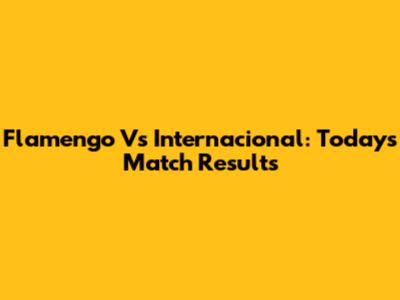 Flamengo Vs Internacional: Today's Match Results
