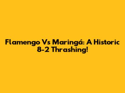 Flamengo Vs Maringá: A Historic 8-2 Thrashing!