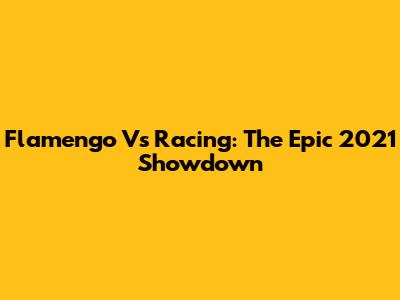 Flamengo Vs Racing: The Epic 2021 Showdown