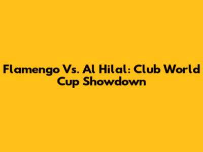 Flamengo Vs. Al Hilal: Club World Cup Showdown
