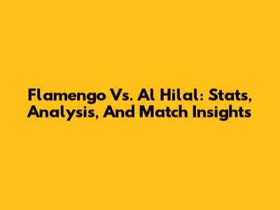 Flamengo Vs. Al Hilal: Stats, Analysis, And Match Insights