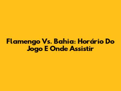 Flamengo Vs. Bahia: Horário Do Jogo E Onde Assistir